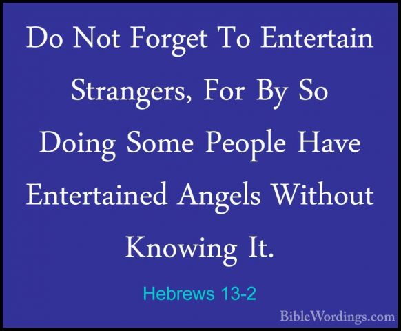 Hebrews 13-2 - Do Not Forget To Entertain Strangers, For By So DoDo Not Forget To Entertain Strangers, For By So Doing Some People Have Entertained Angels Without Knowing It. 