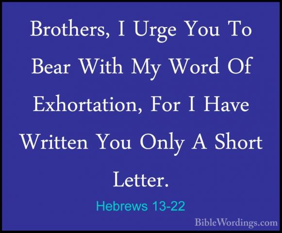 Hebrews 13-22 - Brothers, I Urge You To Bear With My Word Of ExhoBrothers, I Urge You To Bear With My Word Of Exhortation, For I Have Written You Only A Short Letter. 