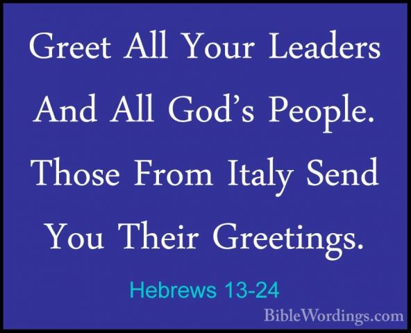 Hebrews 13-24 - Greet All Your Leaders And All God's People. ThosGreet All Your Leaders And All God's People. Those From Italy Send You Their Greetings. 