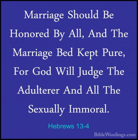 Hebrews 13-4 - Marriage Should Be Honored By All, And The MarriagMarriage Should Be Honored By All, And The Marriage Bed Kept Pure, For God Will Judge The Adulterer And All The Sexually Immoral. 