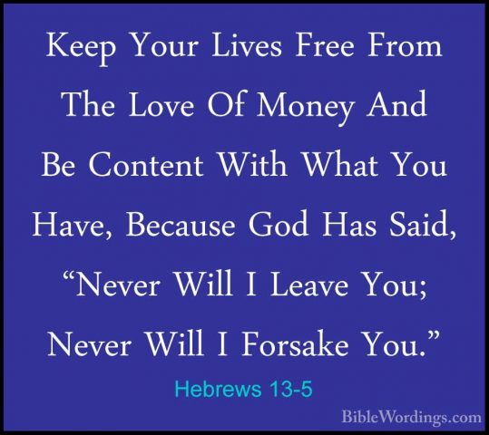 Hebrews 13-5 - Keep Your Lives Free From The Love Of Money And BeKeep Your Lives Free From The Love Of Money And Be Content With What You Have, Because God Has Said, "Never Will I Leave You; Never Will I Forsake You." 