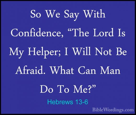 Hebrews 13-6 - So We Say With Confidence, "The Lord Is My Helper;So We Say With Confidence, "The Lord Is My Helper; I Will Not Be Afraid. What Can Man Do To Me?" 