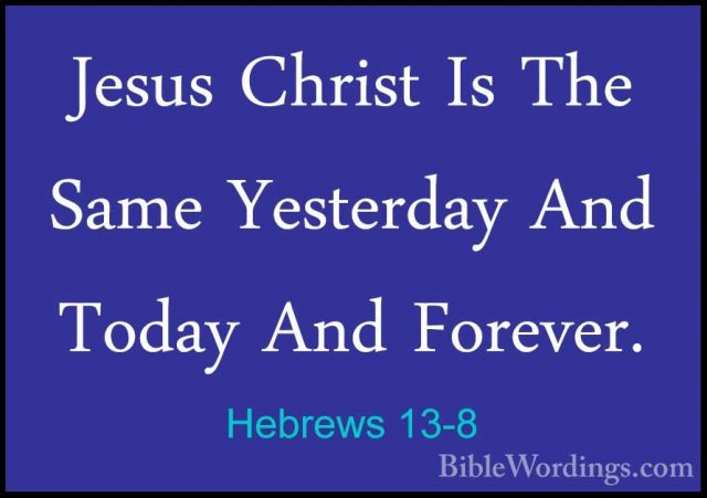 Hebrews 13-8 - Jesus Christ Is The Same Yesterday And Today And FJesus Christ Is The Same Yesterday And Today And Forever. 