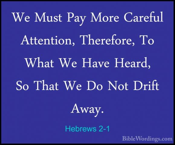 Hebrews 2-1 - We Must Pay More Careful Attention, Therefore, To WWe Must Pay More Careful Attention, Therefore, To What We Have Heard, So That We Do Not Drift Away. 