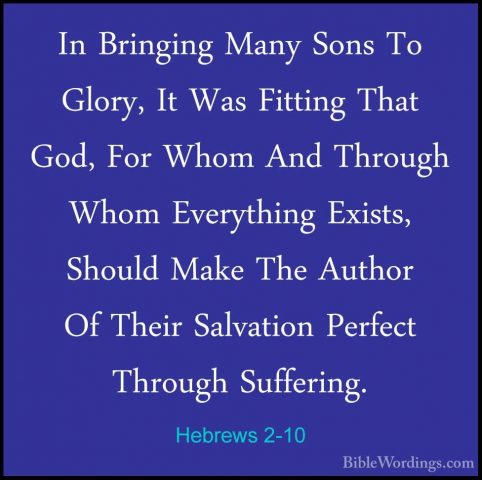 Hebrews 2-10 - In Bringing Many Sons To Glory, It Was Fitting ThaIn Bringing Many Sons To Glory, It Was Fitting That God, For Whom And Through Whom Everything Exists, Should Make The Author Of Their Salvation Perfect Through Suffering. 