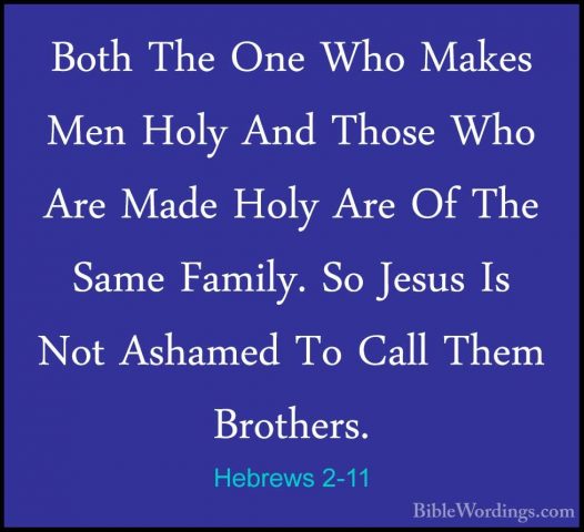 Hebrews 2-11 - Both The One Who Makes Men Holy And Those Who AreBoth The One Who Makes Men Holy And Those Who Are Made Holy Are Of The Same Family. So Jesus Is Not Ashamed To Call Them Brothers. 