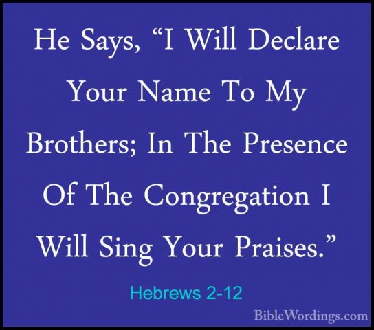 Hebrews 2-12 - He Says, "I Will Declare Your Name To My Brothers;He Says, "I Will Declare Your Name To My Brothers; In The Presence Of The Congregation I Will Sing Your Praises." 