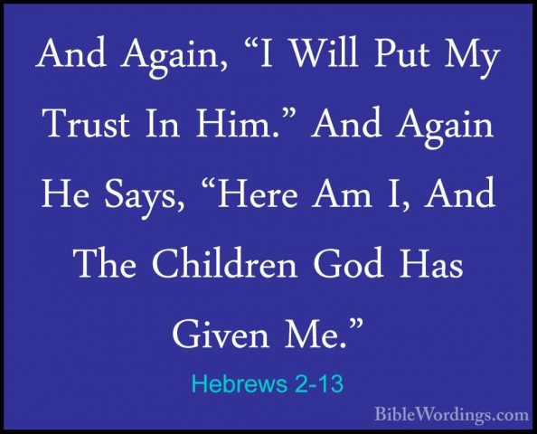 Hebrews 2-13 - And Again, "I Will Put My Trust In Him." And AgainAnd Again, "I Will Put My Trust In Him." And Again He Says, "Here Am I, And The Children God Has Given Me." 