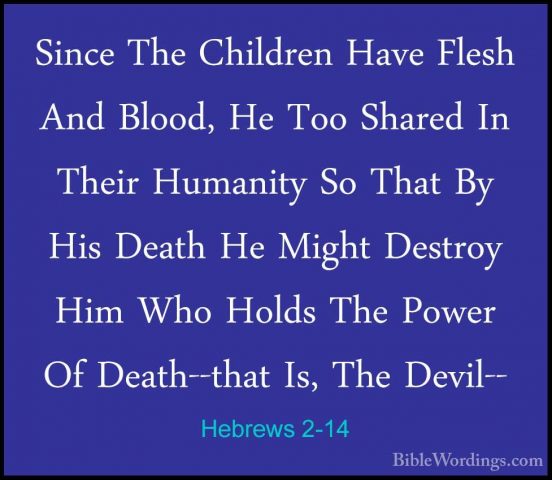 Hebrews 2-14 - Since The Children Have Flesh And Blood, He Too ShSince The Children Have Flesh And Blood, He Too Shared In Their Humanity So That By His Death He Might Destroy Him Who Holds The Power Of Death--that Is, The Devil-- 