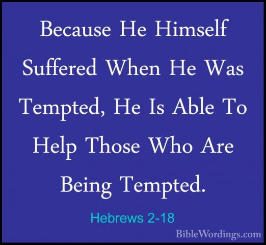 Hebrews 2-18 - Because He Himself Suffered When He Was Tempted, HBecause He Himself Suffered When He Was Tempted, He Is Able To Help Those Who Are Being Tempted.