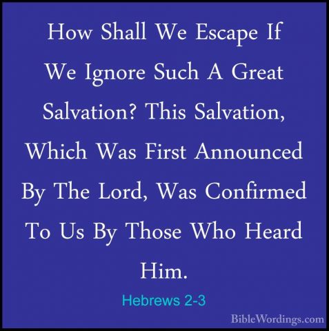 Hebrews 2-3 - How Shall We Escape If We Ignore Such A Great SalvaHow Shall We Escape If We Ignore Such A Great Salvation? This Salvation, Which Was First Announced By The Lord, Was Confirmed To Us By Those Who Heard Him. 