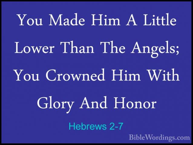Hebrews 2-7 - You Made Him A Little Lower Than The Angels; You CrYou Made Him A Little Lower Than The Angels; You Crowned Him With Glory And Honor 