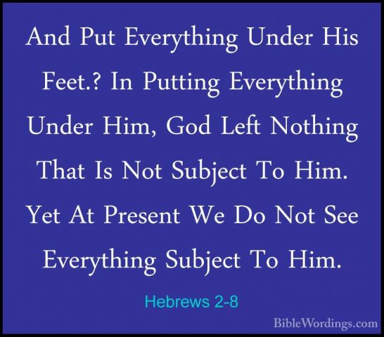Hebrews 2-8 - And Put Everything Under His Feet.? In Putting EverAnd Put Everything Under His Feet.? In Putting Everything Under Him, God Left Nothing That Is Not Subject To Him. Yet At Present We Do Not See Everything Subject To Him. 