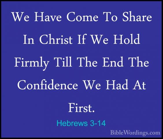 Hebrews 3-14 - We Have Come To Share In Christ If We Hold FirmlyWe Have Come To Share In Christ If We Hold Firmly Till The End The Confidence We Had At First. 