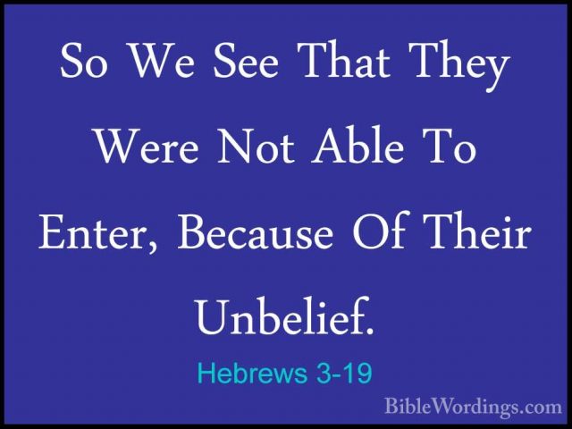 Hebrews 3-19 - So We See That They Were Not Able To Enter, BecausSo We See That They Were Not Able To Enter, Because Of Their Unbelief.
