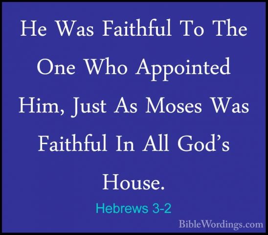 Hebrews 3-2 - He Was Faithful To The One Who Appointed Him, JustHe Was Faithful To The One Who Appointed Him, Just As Moses Was Faithful In All God's House. 