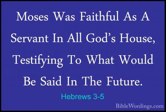 Hebrews 3-5 - Moses Was Faithful As A Servant In All God's House,Moses Was Faithful As A Servant In All God's House, Testifying To What Would Be Said In The Future. 