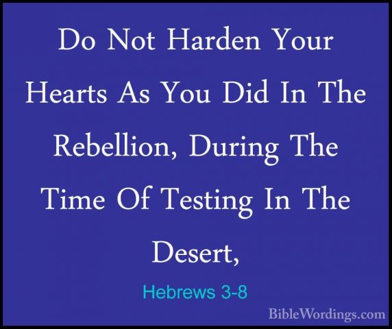 Hebrews 3-8 - Do Not Harden Your Hearts As You Did In The RebelliDo Not Harden Your Hearts As You Did In The Rebellion, During The Time Of Testing In The Desert, 