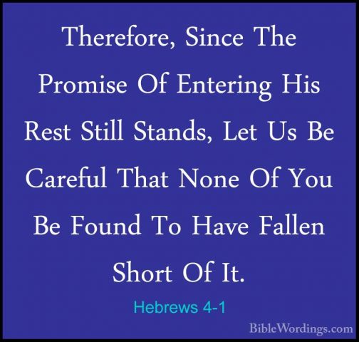 Hebrews 4-1 - Therefore, Since The Promise Of Entering His Rest STherefore, Since The Promise Of Entering His Rest Still Stands, Let Us Be Careful That None Of You Be Found To Have Fallen Short Of It. 