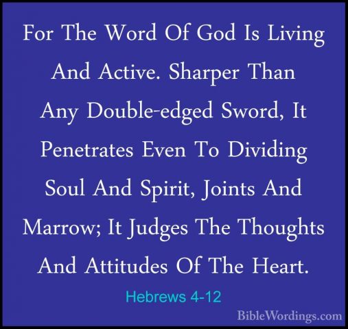 Hebrews 4-12 - For The Word Of God Is Living And Active. SharperFor The Word Of God Is Living And Active. Sharper Than Any Double-edged Sword, It Penetrates Even To Dividing Soul And Spirit, Joints And Marrow; It Judges The Thoughts And Attitudes Of The Heart. 
