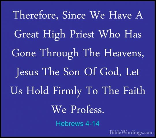 Hebrews 4-14 - Therefore, Since We Have A Great High Priest Who HTherefore, Since We Have A Great High Priest Who Has Gone Through The Heavens, Jesus The Son Of God, Let Us Hold Firmly To The Faith We Profess. 