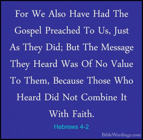 Hebrews 4-2 - For We Also Have Had The Gospel Preached To Us, JusFor We Also Have Had The Gospel Preached To Us, Just As They Did; But The Message They Heard Was Of No Value To Them, Because Those Who Heard Did Not Combine It With Faith. 