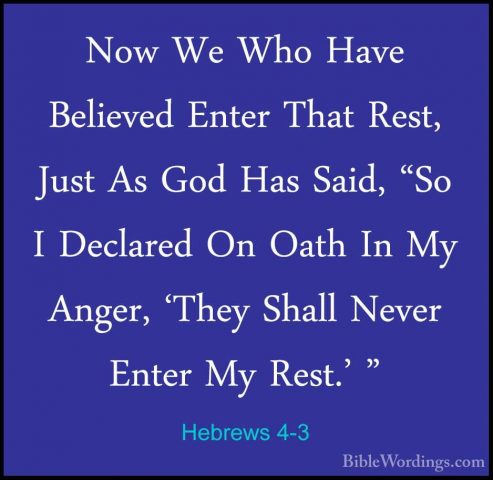 Hebrews 4-3 - Now We Who Have Believed Enter That Rest, Just As GNow We Who Have Believed Enter That Rest, Just As God Has Said, "So I Declared On Oath In My Anger, 'They Shall Never Enter My Rest.' " 