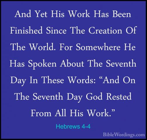 Hebrews 4-4 - And Yet His Work Has Been Finished Since The CreatiAnd Yet His Work Has Been Finished Since The Creation Of The World. For Somewhere He Has Spoken About The Seventh Day In These Words: "And On The Seventh Day God Rested From All His Work." 