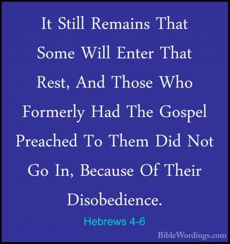 Hebrews 4-6 - It Still Remains That Some Will Enter That Rest, AnIt Still Remains That Some Will Enter That Rest, And Those Who Formerly Had The Gospel Preached To Them Did Not Go In, Because Of Their Disobedience. 