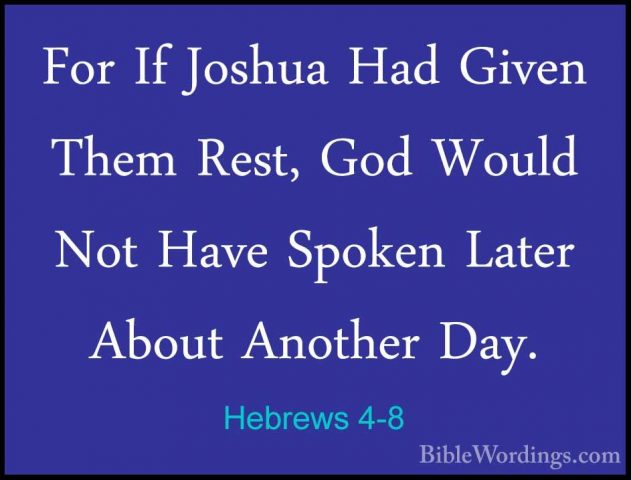 Hebrews 4-8 - For If Joshua Had Given Them Rest, God Would Not HaFor If Joshua Had Given Them Rest, God Would Not Have Spoken Later About Another Day. 