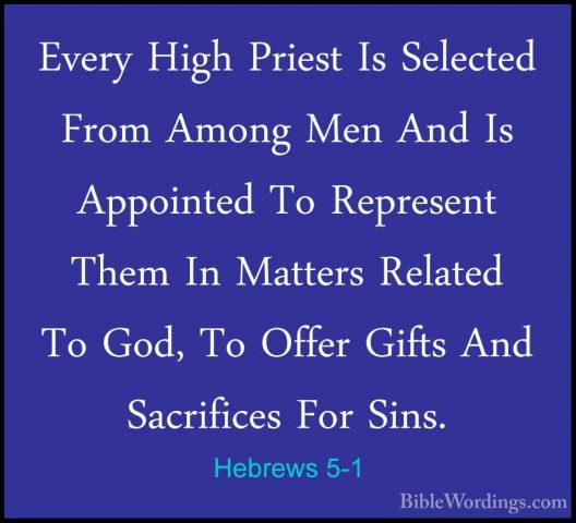 Hebrews 5-1 - Every High Priest Is Selected From Among Men And IsEvery High Priest Is Selected From Among Men And Is Appointed To Represent Them In Matters Related To God, To Offer Gifts And Sacrifices For Sins. 