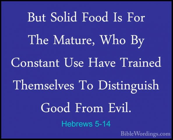 Hebrews 5-14 - But Solid Food Is For The Mature, Who By ConstantBut Solid Food Is For The Mature, Who By Constant Use Have Trained Themselves To Distinguish Good From Evil.