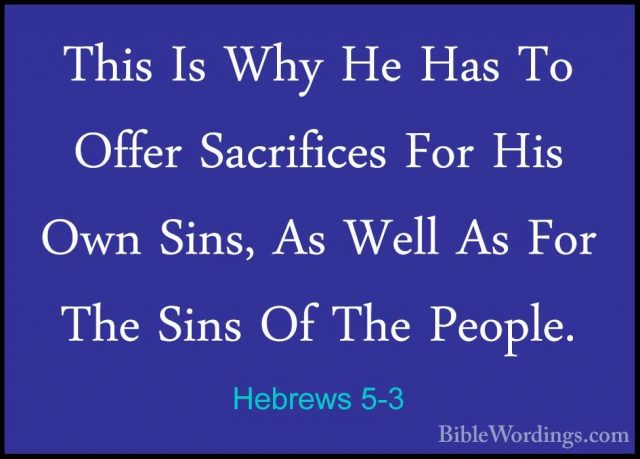 Hebrews 5-3 - This Is Why He Has To Offer Sacrifices For His OwnThis Is Why He Has To Offer Sacrifices For His Own Sins, As Well As For The Sins Of The People. 