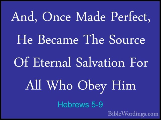 Hebrews 5-9 - And, Once Made Perfect, He Became The Source Of EteAnd, Once Made Perfect, He Became The Source Of Eternal Salvation For All Who Obey Him 
