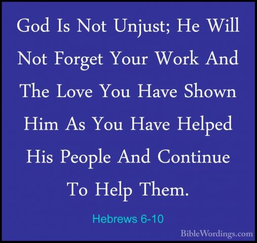 Hebrews 6-10 - God Is Not Unjust; He Will Not Forget Your Work AnGod Is Not Unjust; He Will Not Forget Your Work And The Love You Have Shown Him As You Have Helped His People And Continue To Help Them. 