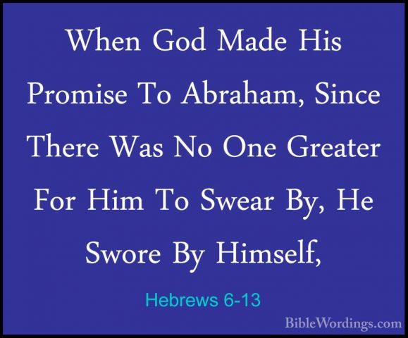 Hebrews 6-13 - When God Made His Promise To Abraham, Since ThereWhen God Made His Promise To Abraham, Since There Was No One Greater For Him To Swear By, He Swore By Himself, 