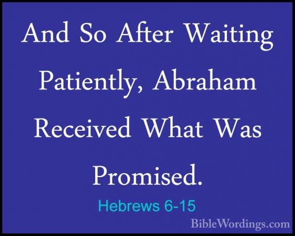 Hebrews 6-15 - And So After Waiting Patiently, Abraham Received WAnd So After Waiting Patiently, Abraham Received What Was Promised. 