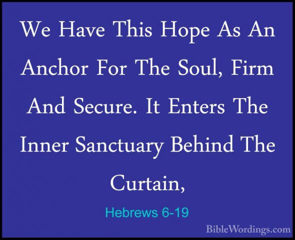 Hebrews 6-19 - We Have This Hope As An Anchor For The Soul, FirmWe Have This Hope As An Anchor For The Soul, Firm And Secure. It Enters The Inner Sanctuary Behind The Curtain, 