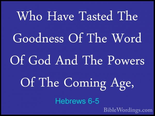 Hebrews 6-5 - Who Have Tasted The Goodness Of The Word Of God AndWho Have Tasted The Goodness Of The Word Of God And The Powers Of The Coming Age, 