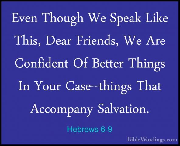 Hebrews 6-9 - Even Though We Speak Like This, Dear Friends, We ArEven Though We Speak Like This, Dear Friends, We Are Confident Of Better Things In Your Case--things That Accompany Salvation. 