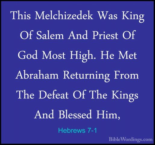 Hebrews 7-1 - This Melchizedek Was King Of Salem And Priest Of GoThis Melchizedek Was King Of Salem And Priest Of God Most High. He Met Abraham Returning From The Defeat Of The Kings And Blessed Him, 