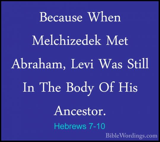 Hebrews 7-10 - Because When Melchizedek Met Abraham, Levi Was StiBecause When Melchizedek Met Abraham, Levi Was Still In The Body Of His Ancestor. 