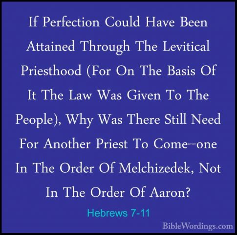 Hebrews 7-11 - If Perfection Could Have Been Attained Through TheIf Perfection Could Have Been Attained Through The Levitical Priesthood (For On The Basis Of It The Law Was Given To The People), Why Was There Still Need For Another Priest To Come--one In The Order Of Melchizedek, Not In The Order Of Aaron? 