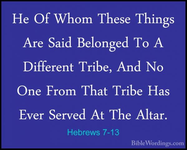 Hebrews 7-13 - He Of Whom These Things Are Said Belonged To A DifHe Of Whom These Things Are Said Belonged To A Different Tribe, And No One From That Tribe Has Ever Served At The Altar. 