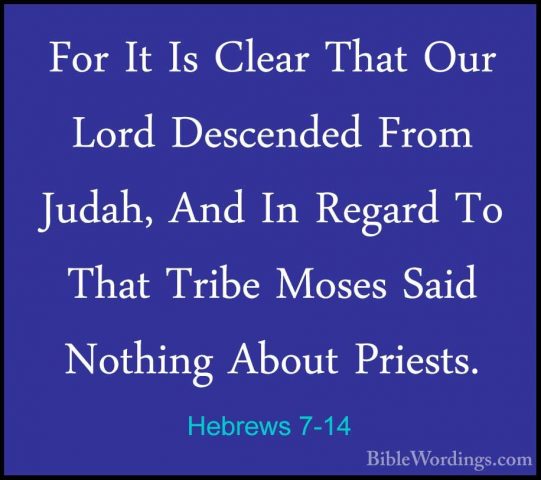 Hebrews 7-14 - For It Is Clear That Our Lord Descended From JudahFor It Is Clear That Our Lord Descended From Judah, And In Regard To That Tribe Moses Said Nothing About Priests. 