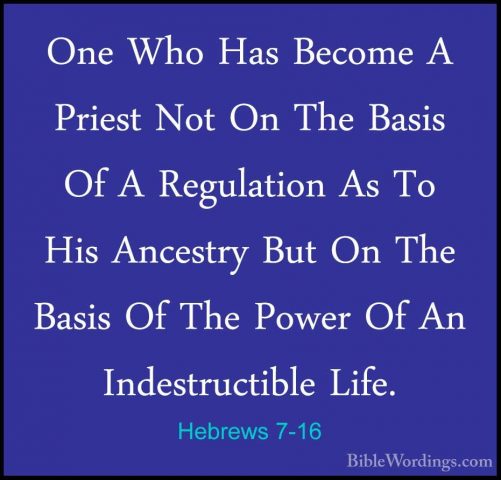Hebrews 7-16 - One Who Has Become A Priest Not On The Basis Of AOne Who Has Become A Priest Not On The Basis Of A Regulation As To His Ancestry But On The Basis Of The Power Of An Indestructible Life. 