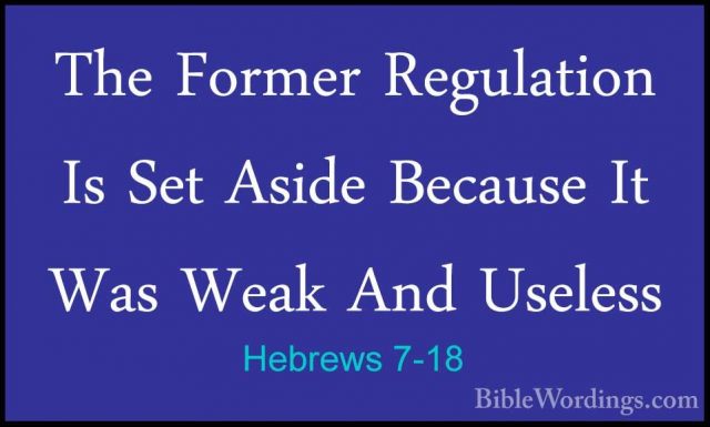 Hebrews 7-18 - The Former Regulation Is Set Aside Because It WasThe Former Regulation Is Set Aside Because It Was Weak And Useless 