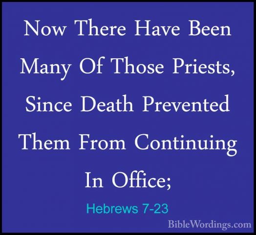 Hebrews 7-23 - Now There Have Been Many Of Those Priests, Since DNow There Have Been Many Of Those Priests, Since Death Prevented Them From Continuing In Office; 