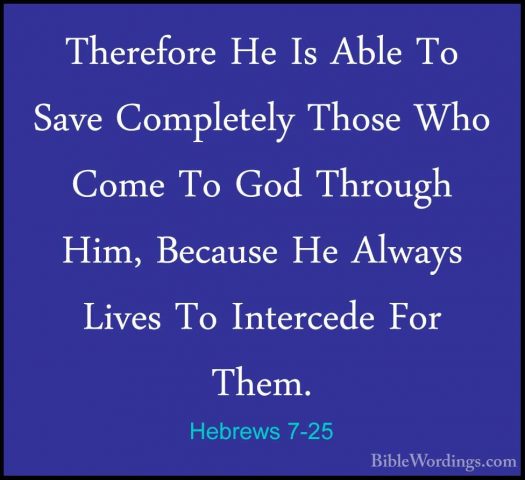 Hebrews 7-25 - Therefore He Is Able To Save Completely Those WhoTherefore He Is Able To Save Completely Those Who Come To God Through Him, Because He Always Lives To Intercede For Them. 
