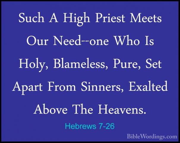 Hebrews 7-26 - Such A High Priest Meets Our Need--one Who Is HolySuch A High Priest Meets Our Need--one Who Is Holy, Blameless, Pure, Set Apart From Sinners, Exalted Above The Heavens. 